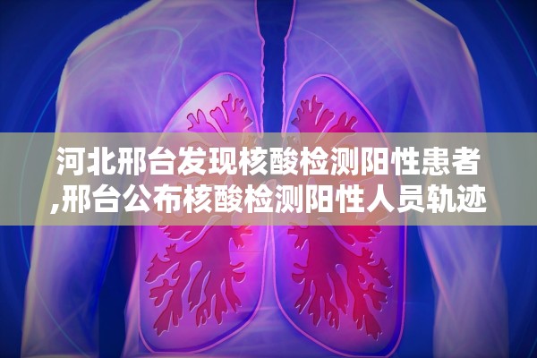 河北邢台发现核酸检测阳性患者,邢台公布核酸检测阳性人员轨迹