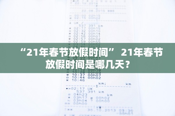 “21年春节放假时间” 21年春节放假时间是哪几天？