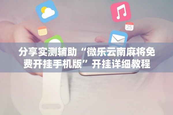 分享实测辅助“微乐云南麻将免费开挂手机版”开挂详细教程