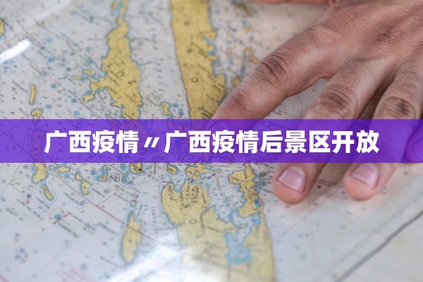 广西疫情〃广西疫情后景区开放