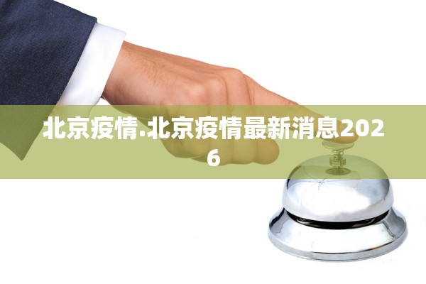 北京疫情.北京疫情最新消息2026