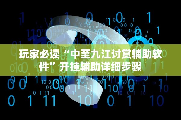 玩家必读“中至九江讨赏辅助软件	”开挂辅助详细步骤