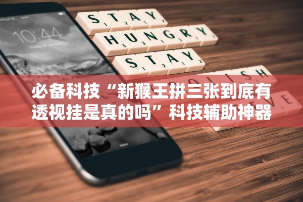 必备科技“新猴王拼三张到底有透视挂是真的吗”科技辅助神器手机版教程