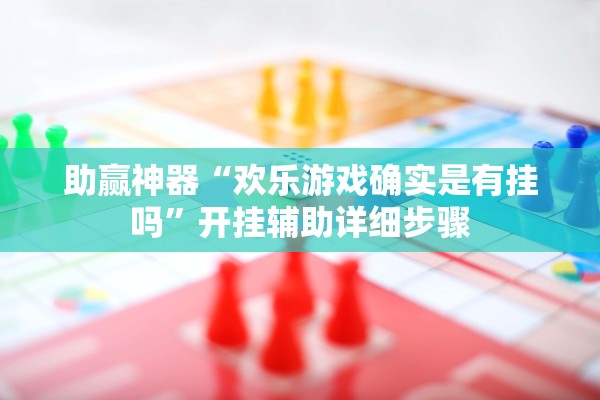 助赢神器“欢乐游戏确实是有挂吗”开挂辅助详细步骤