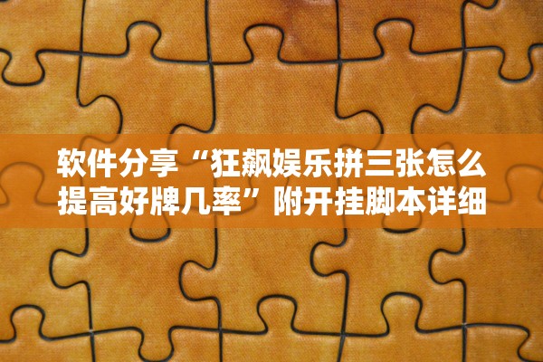 软件分享“狂飙娱乐拼三张怎么提高好牌几率”附开挂脚本详细教程-知乎