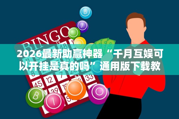2026最新助赢神器“千月互娱可以开挂是真的吗”通用版下载教程！