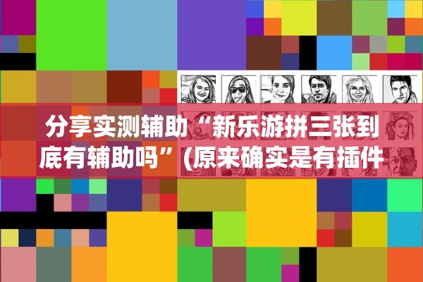 分享实测辅助“新乐游拼三张到底有辅助吗”(原来确实是有插件) 