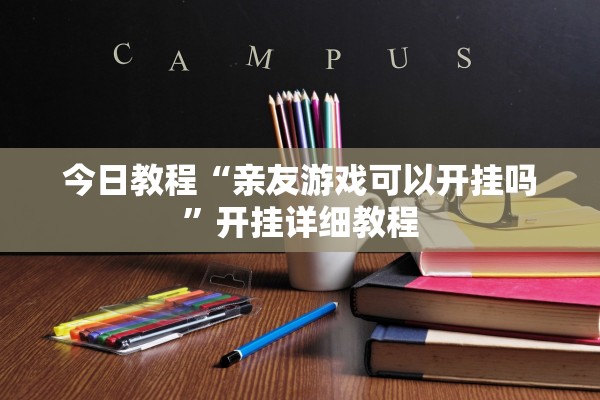 今日教程“亲友游戏可以开挂吗”开挂详细教程