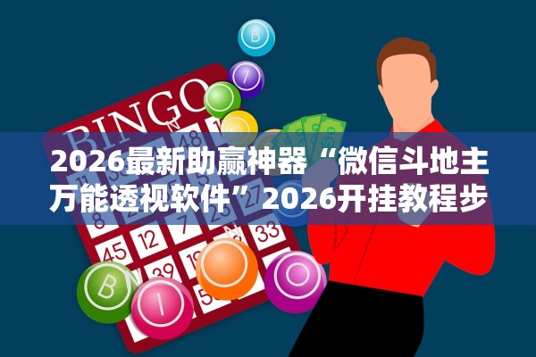 2026最新助赢神器“微信斗地主万能透视软件	”2026开挂教程步骤