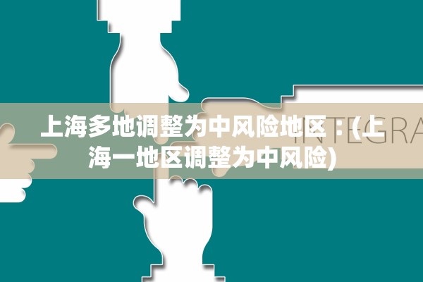 上海多地调整为中风险地区︰(上海一地区调整为中风险)