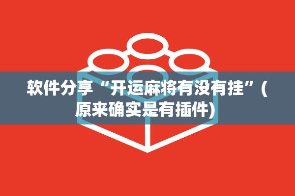 软件分享“开运麻将有没有挂”(原来确实是有插件) 