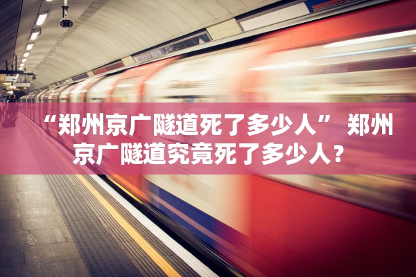 “郑州京广隧道死了多少人” 郑州京广隧道究竟死了多少人？