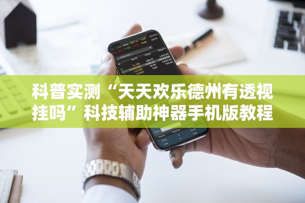 科普实测“天天欢乐德州有透视挂吗”科技辅助神器手机版教程