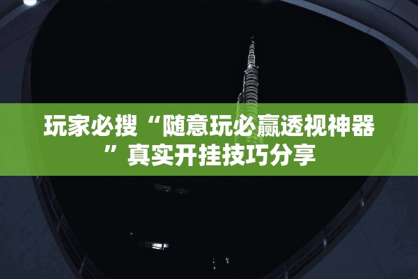 玩家必搜“随意玩必赢透视神器”真实开挂技巧分享