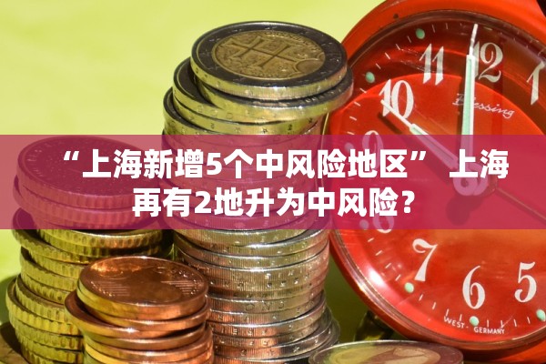 “上海新增5个中风险地区	” 上海再有2地升为中风险？
