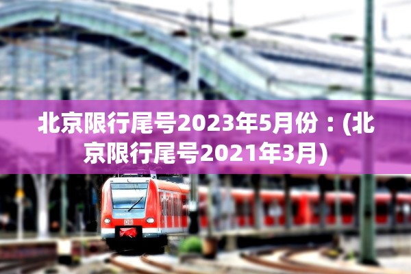 北京限行尾号2023年5月份︰(北京限行尾号2021年3月)