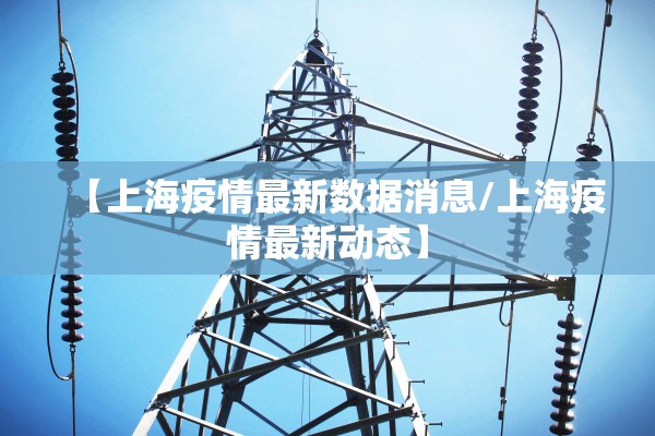 【上海疫情最新数据消息/上海疫情最新动态】