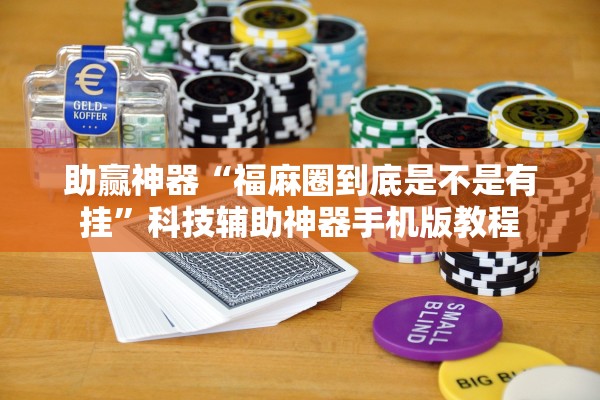 助赢神器“福麻圈到底是不是有挂”科技辅助神器手机版教程