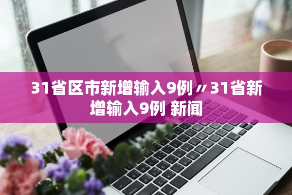 31省区市新增输入9例〃31省新增输入9例 新闻