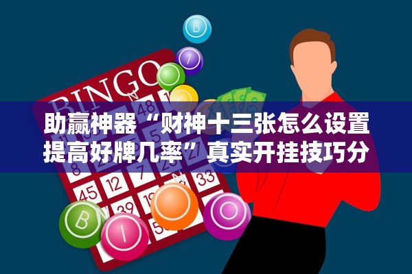 助赢神器“财神十三张怎么设置提高好牌几率”真实开挂技巧分享