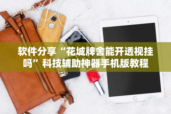 软件分享“花城牌舍能开透视挂吗”科技辅助神器手机版教程