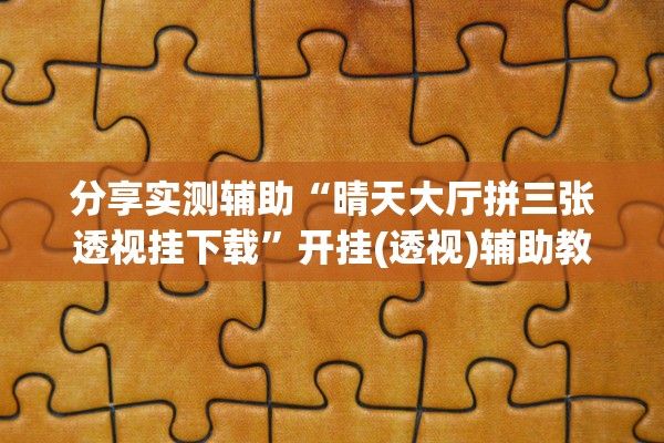 分享实测辅助“晴天大厅拼三张透视挂下载	”开挂(透视)辅助教程