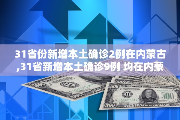 31省份新增本土确诊2例在内蒙古,31省新增本土确诊9例 均在内蒙古