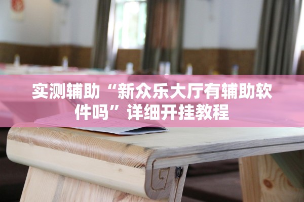 实测辅助“新众乐大厅有辅助软件吗”详细开挂教程