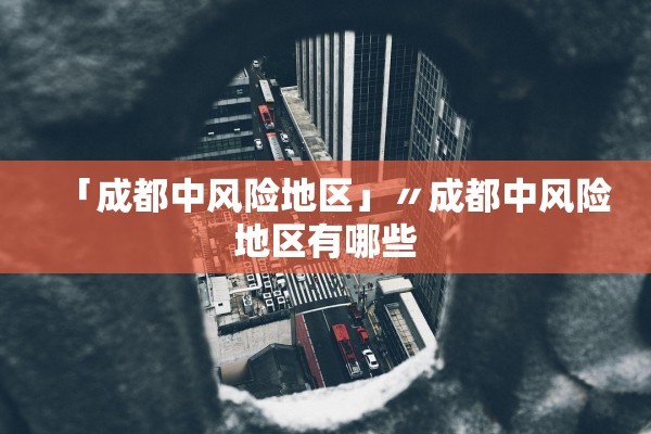 「成都中风险地区」〃成都中风险地区有哪些