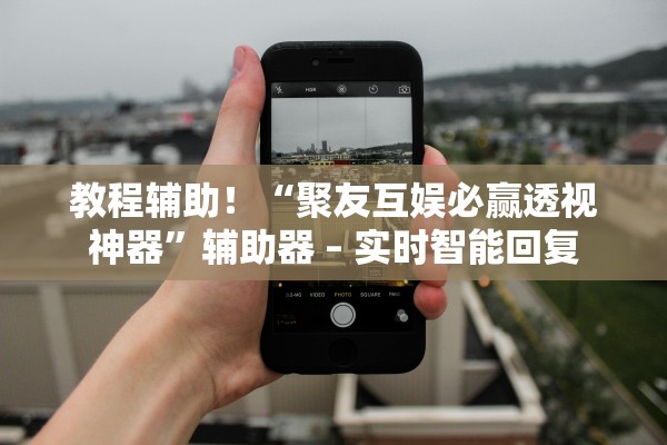教程辅助！“聚友互娱必赢透视神器	”辅助器 – 实时智能回复