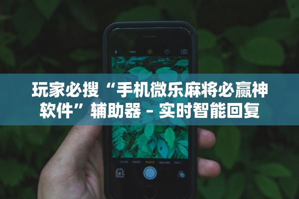 玩家必搜“手机微乐麻将必赢神软件”辅助器 – 实时智能回复