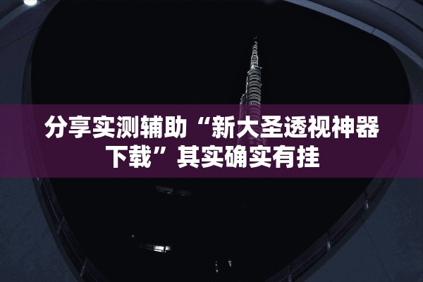 分享实测辅助“新大圣透视神器下载”其实确实有挂