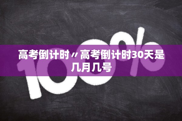 高考倒计时〃高考倒计时30天是几月几号