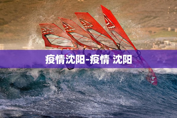 疫情沈阳-疫情 沈阳