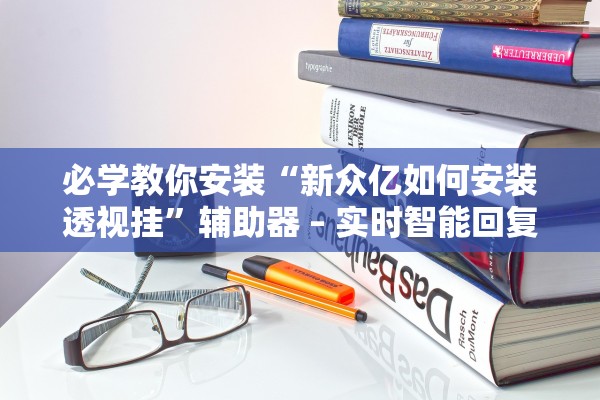必学教你安装“新众亿如何安装透视挂”辅助器 – 实时智能回复