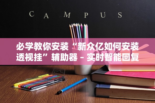 必学教你安装“新众亿如何安装透视挂”辅助器 – 实时智能回复