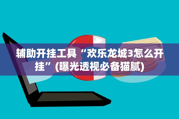 辅助开挂工具“欢乐龙城3怎么开挂”(曝光透视必备猫腻)