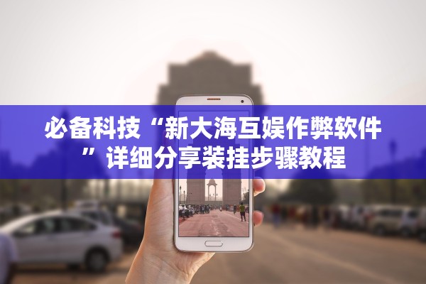 必备科技“新大海互娱作弊软件”详细分享装挂步骤教程