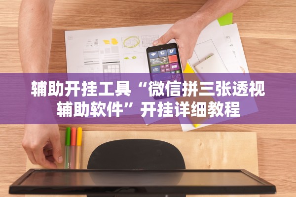 辅助开挂工具“微信拼三张透视辅助软件”开挂详细教程