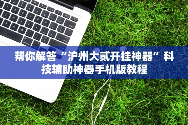 帮你解答“沪州大贰开挂神器”科技辅助神器手机版教程
