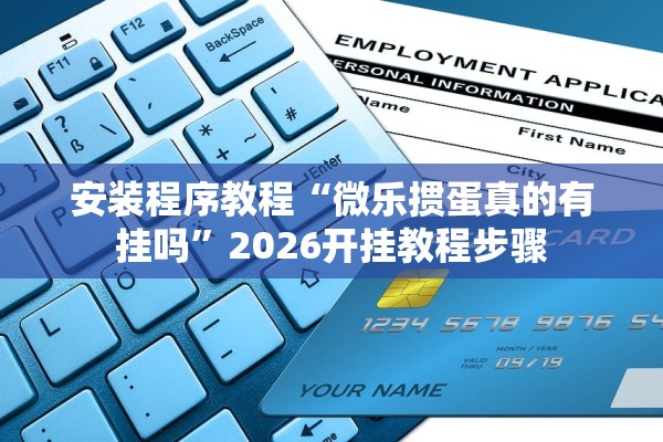 安装程序教程“微乐掼蛋真的有挂吗”2026开挂教程步骤