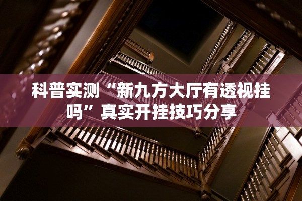 科普实测“新九方大厅有透视挂吗”真实开挂技巧分享