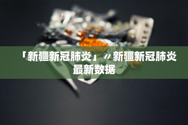 「新疆新冠肺炎」〃新疆新冠肺炎最新数据