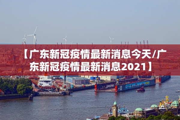 【广东新冠疫情最新消息今天/广东新冠疫情最新消息2021】