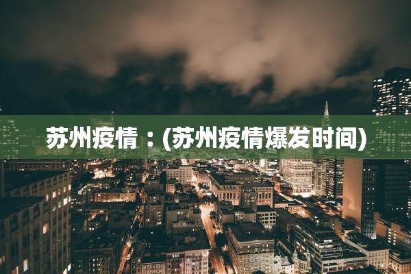 苏州疫情︰(苏州疫情爆发时间)