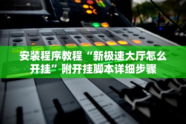 安装程序教程“新极速大厅怎么开挂”附开挂脚本详细步骤