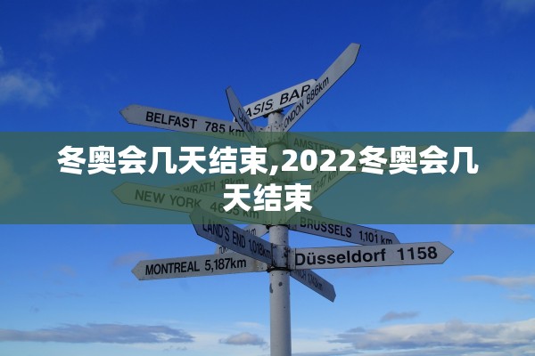 冬奥会几天结束,2022冬奥会几天结束