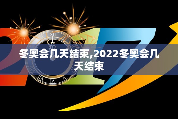 冬奥会几天结束,2022冬奥会几天结束