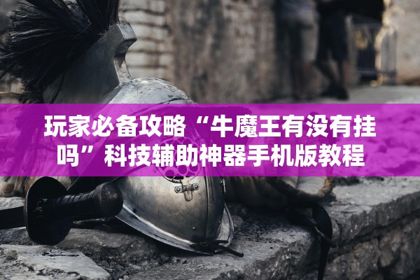 玩家必备攻略“牛魔王有没有挂吗”科技辅助神器手机版教程