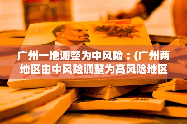 广州一地调整为中风险︰(广州两地区由中风险调整为高风险地区)